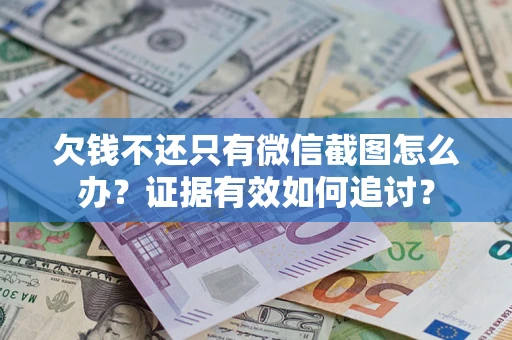 济南欠钱不还只有微信截图怎么办？证据有效如何追讨？