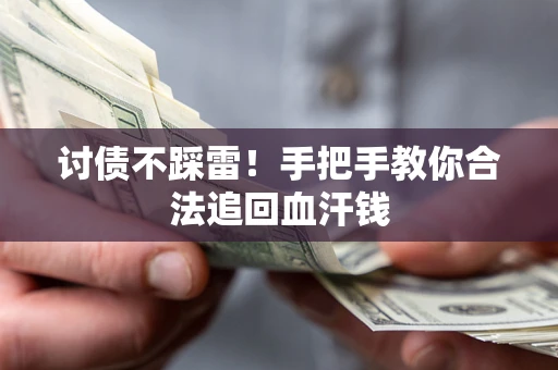 济南讨债不踩雷！手把手教你合法追回血汗钱