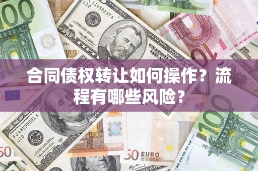 济南合同债权转让如何操作？流程有哪些风险？