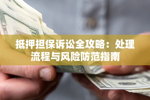 济南抵押担保诉讼全攻略：处理流程与风险防范指南