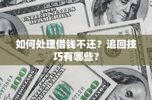 济南如何处理借钱不还？追回技巧有哪些？