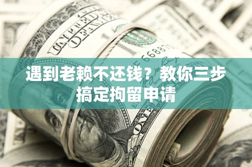 济南遇到老赖不还钱？教你三步搞定拘留申请