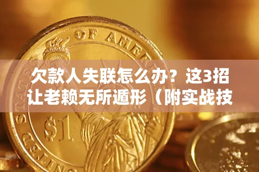 济南欠款人失联怎么办？这3招让老赖无所遁形（附实战技巧）