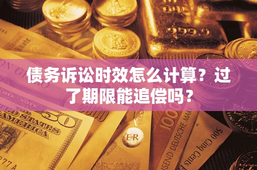 济南债务诉讼时效怎么计算？过了期限能追偿吗？