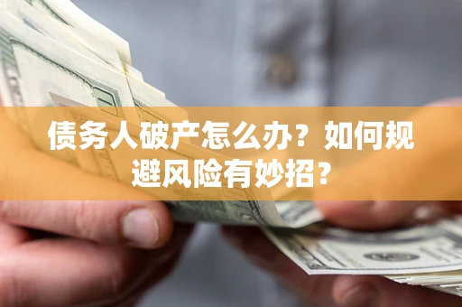 济南债务人破产怎么办？如何规避风险有妙招？