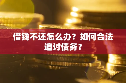 济南借钱不还怎么办？如何合法追讨债务？