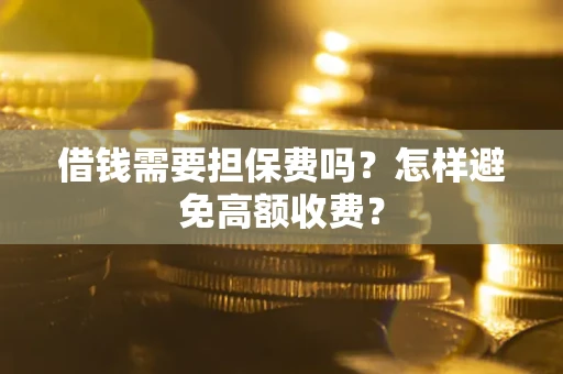 济南借钱需要担保费吗？怎样避免高额收费？