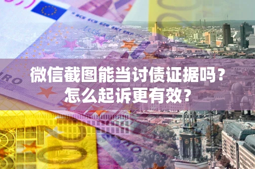 济南微信截图能当讨债证据吗？怎么起诉更有效？