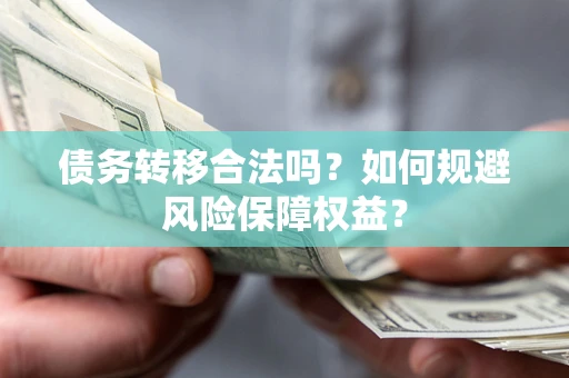 济南债务转移合法吗？如何规避风险保障权益？