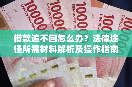 济南借款追不回怎么办?法律途径所需材料解析及操作指南 济南借款追不回怎么办?法律途径所需材料解析及操作指南