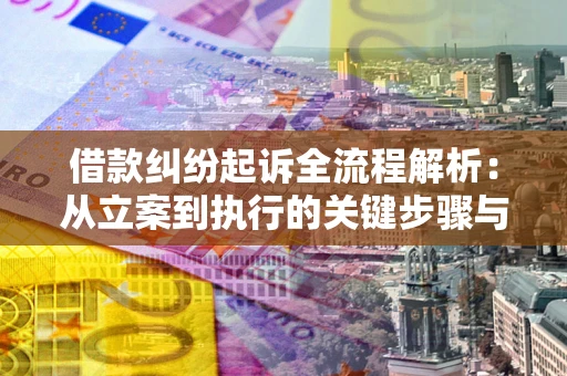 济南借款纠纷起诉全流程解析：从立案到执行的关键步骤与防败诉指南
