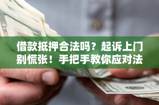 济南借款抵押合法吗？起诉上门别慌张！手把手教你应对法律程序