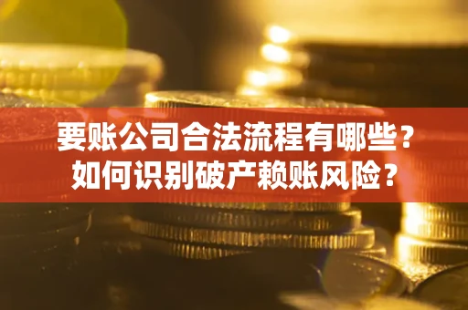济南要账公司合法流程有哪些？如何识别破产赖账风险？