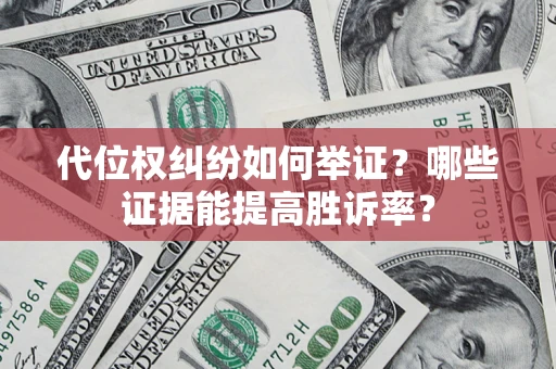 济南代位权纠纷如何举证？哪些证据能提高胜诉率？