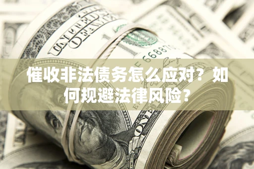济南催收非法债务怎么应对？如何规避法律风险？