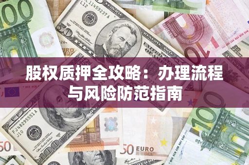 济南股权质押全攻略：办理流程与风险防范指南