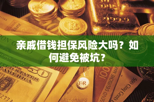 济南亲戚借钱担保风险大吗？如何避免被坑？