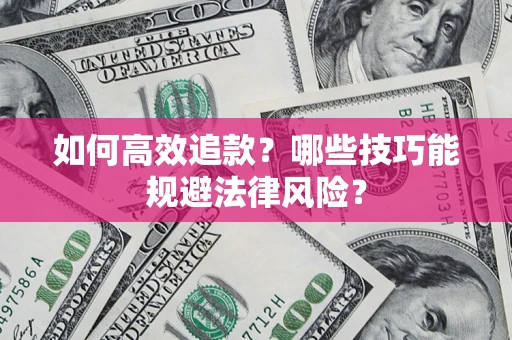 济南如何高效追款？哪些技巧能规避法律风险？