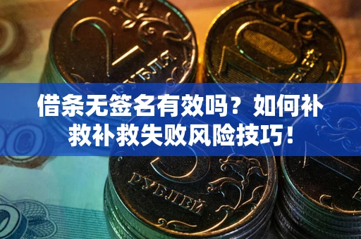 济南借条无签名有效吗？如何补救补救失败风险技巧！