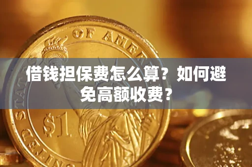 济南借钱担保费怎么算？如何避免高额收费？