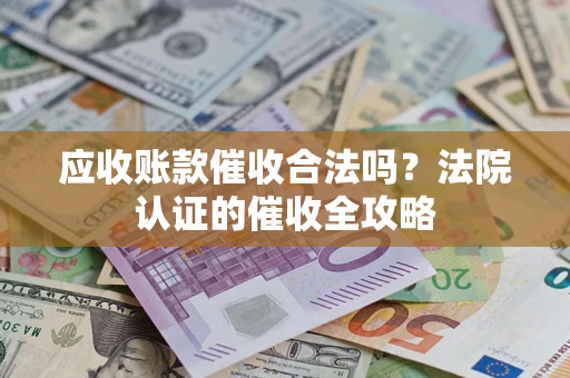 济南应收账款催收合法吗？法院认证的催收全攻略