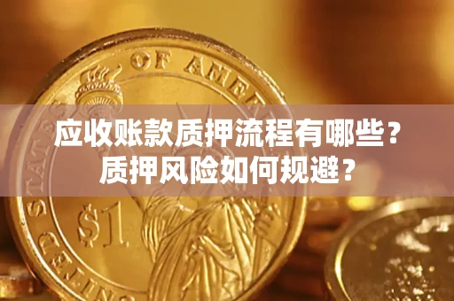 济南应收账款质押流程有哪些？质押风险如何规避？