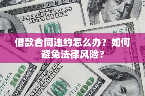 济南借款合同违约怎么办？如何避免法律风险？