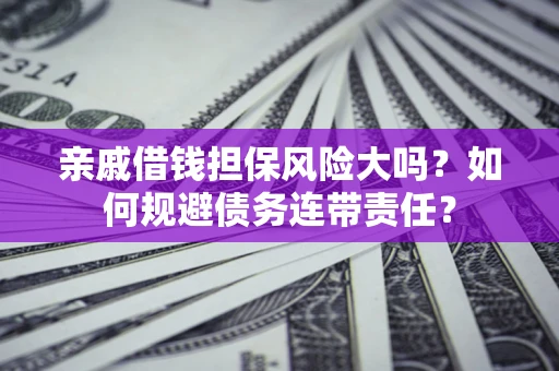 济南亲戚借钱担保风险大吗？如何规避债务连带责任？