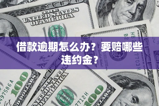 济南借款逾期怎么办？要赔哪些违约金？