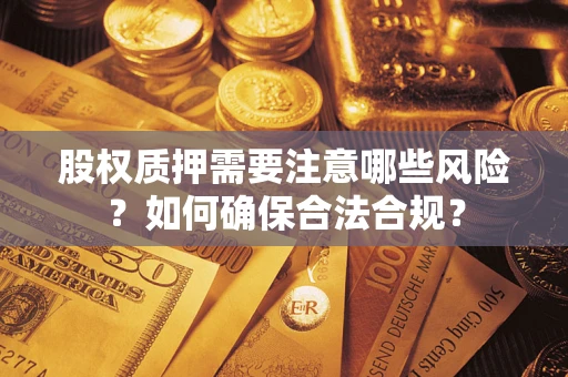 济南股权质押需要注意哪些风险？如何确保合法合规？