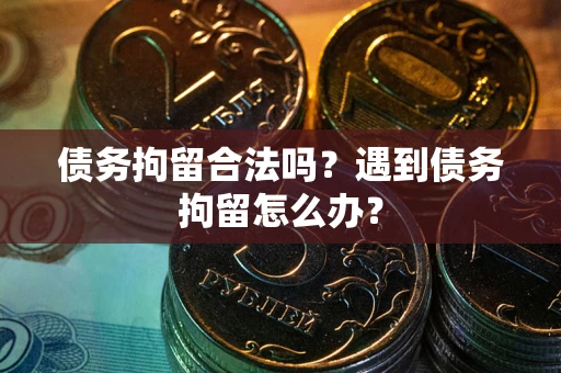 济南债务拘留合法吗？遇到债务拘留怎么办？