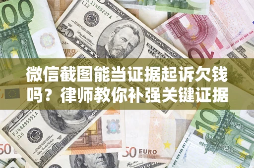 济南微信截图能当证据起诉欠钱吗？律师教你补强关键证据