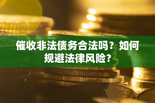 济南催收非法债务合法吗？如何规避法律风险？