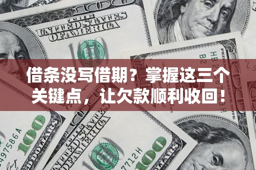 济南借条没写借期？掌握这三个关键点，让欠款顺利收回！