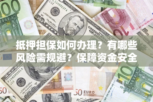 济南抵押担保如何办理？有哪些风险需规避？保障资金安全